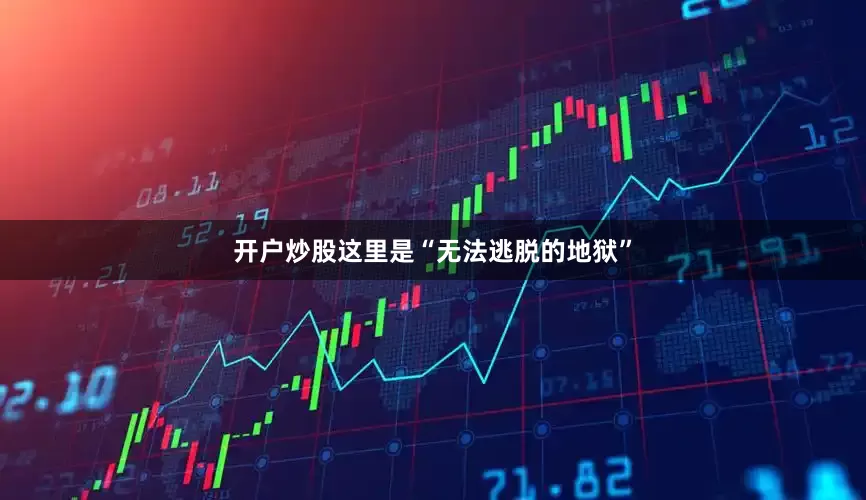 开户炒股这里是“无法逃脱的地狱”