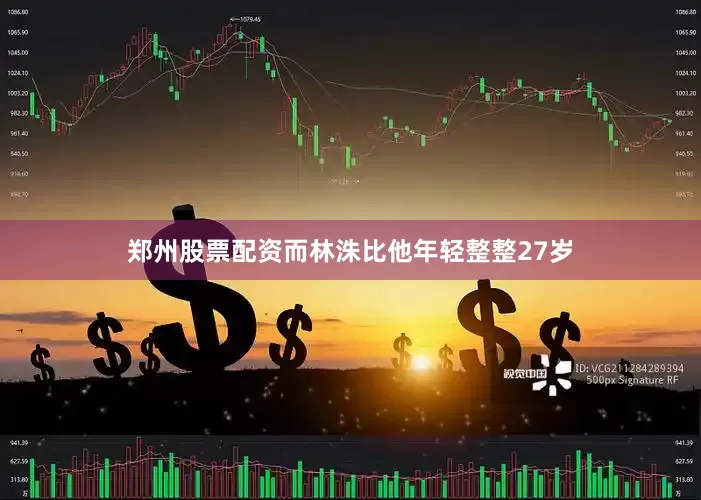 郑州股票配资而林洙比他年轻整整27岁