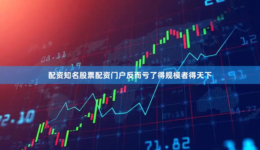 配资知名股票配资门户反而亏了得规模者得天下