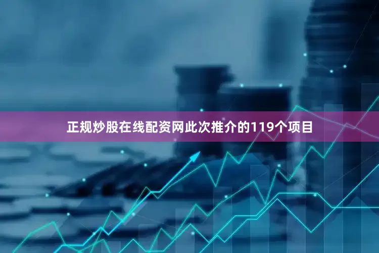 正规炒股在线配资网此次推介的119个项目