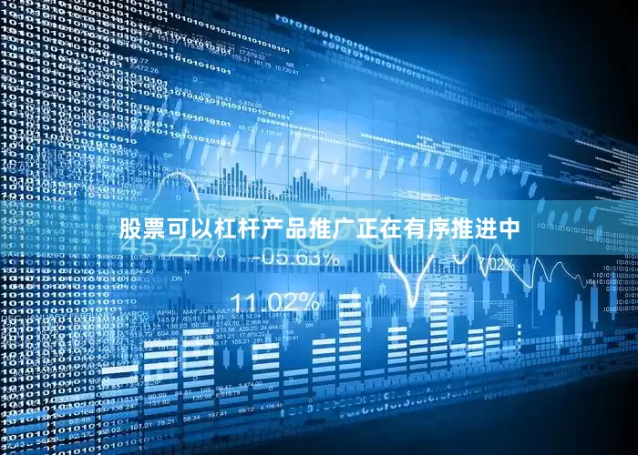 股票可以杠杆产品推广正在有序推进中