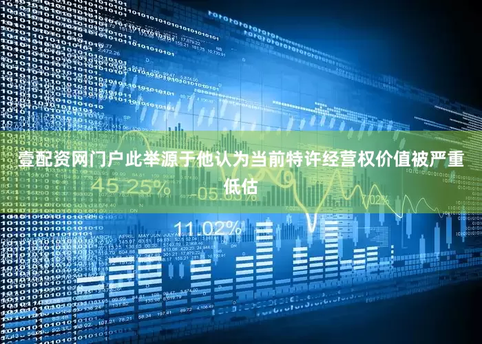 壹配资网门户此举源于他认为当前特许经营权价值被严重低估