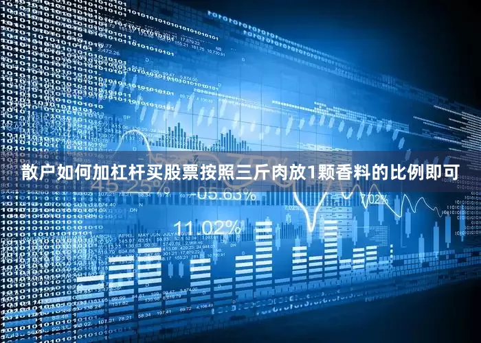散户如何加杠杆买股票按照三斤肉放1颗香料的比例即可