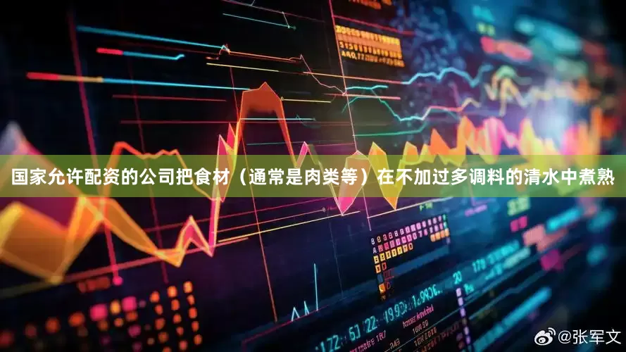 国家允许配资的公司把食材（通常是肉类等）在不加过多调料的清水中煮熟