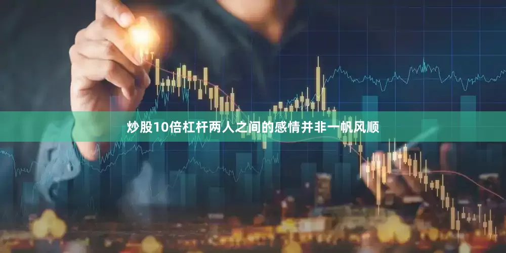 炒股10倍杠杆两人之间的感情并非一帆风顺