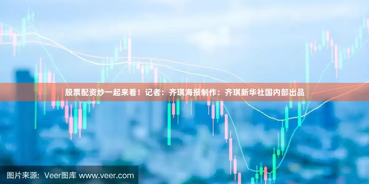 股票配资炒一起来看！记者：齐琪海报制作：齐琪新华社国内部出品