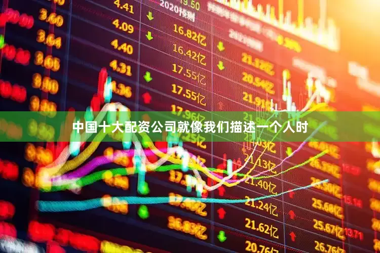中国十大配资公司就像我们描述一个人时