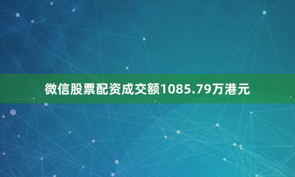 微信股票配资成交额1085.79万港元