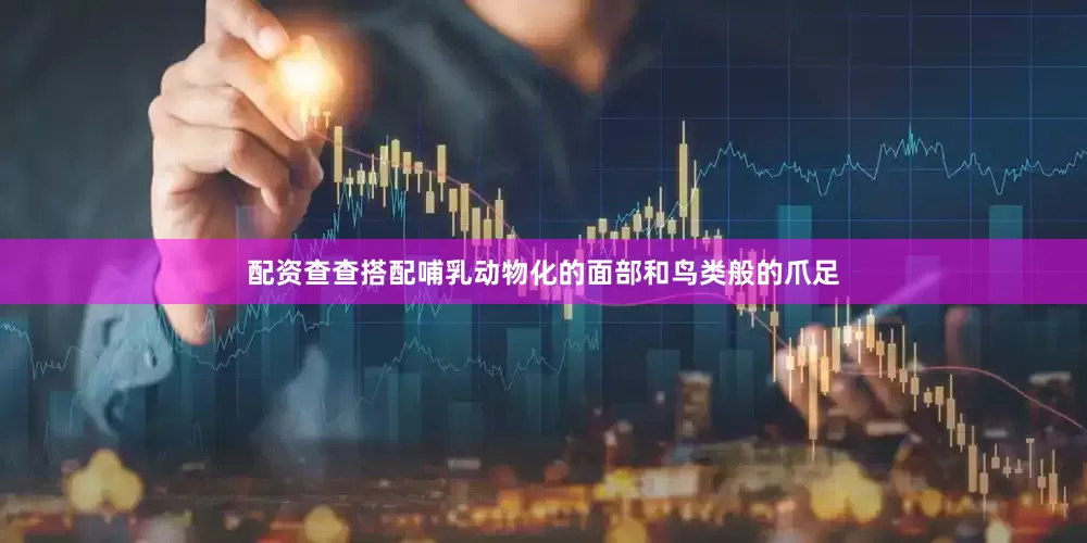 配资查查搭配哺乳动物化的面部和鸟类般的爪足
