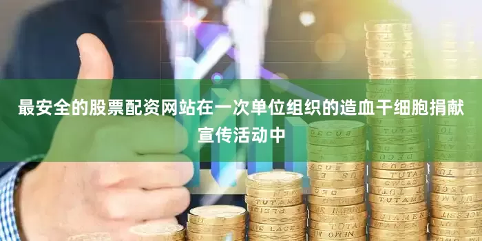 最安全的股票配资网站在一次单位组织的造血干细胞捐献宣传活动中