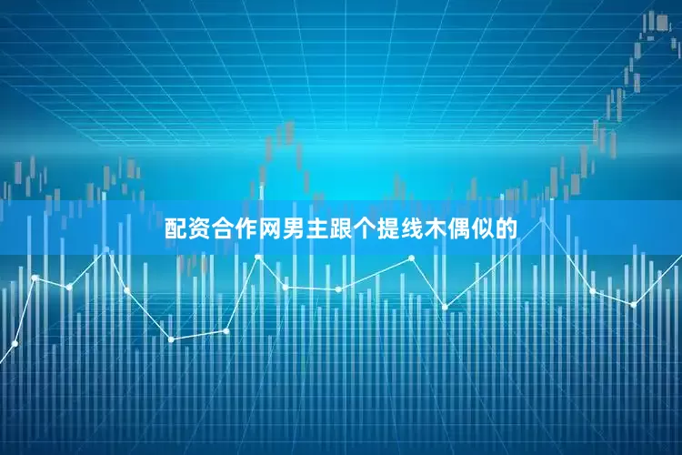 配资合作网男主跟个提线木偶似的
