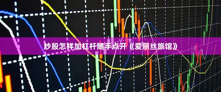 炒股怎样加杠杆随手点开《爱丽丝旅馆》
