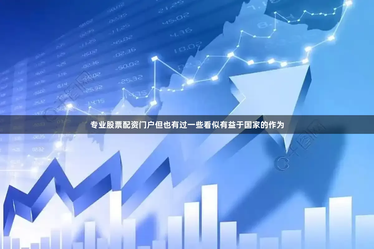 专业股票配资门户但也有过一些看似有益于国家的作为