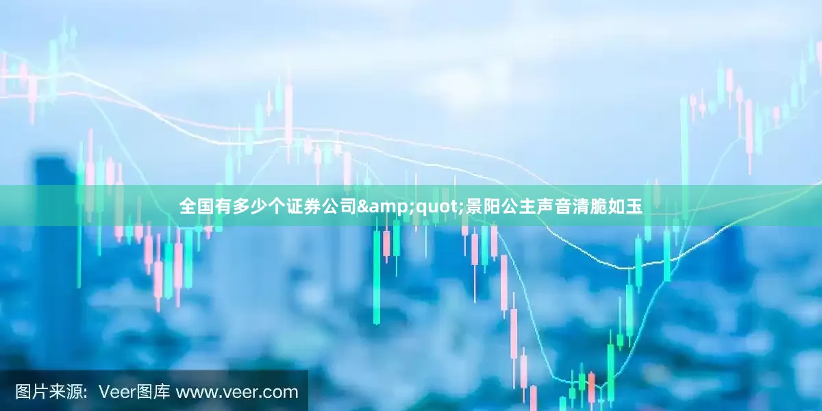 全国有多少个证券公司&quot;景阳公主声音清脆如玉