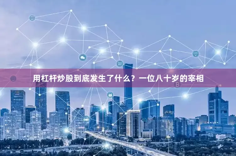用杠杆炒股到底发生了什么？一位八十岁的宰相