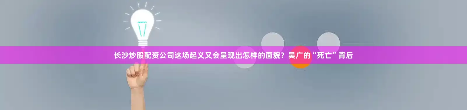 长沙炒股配资公司这场起义又会呈现出怎样的面貌？吴广的“死亡”背后