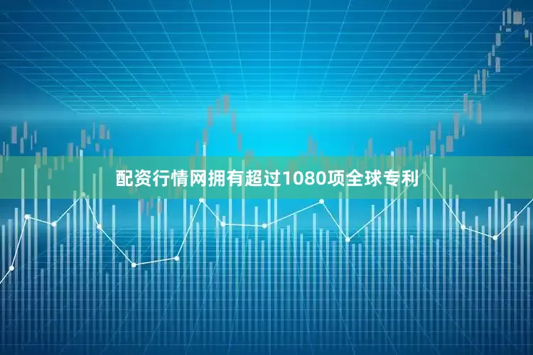 配资行情网拥有超过1080项全球专利