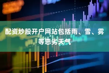 配资炒股开户网站包括雨、雪、雾等恶劣天气