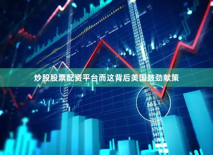 炒股股票配资平台而这背后美国鼓劲献策