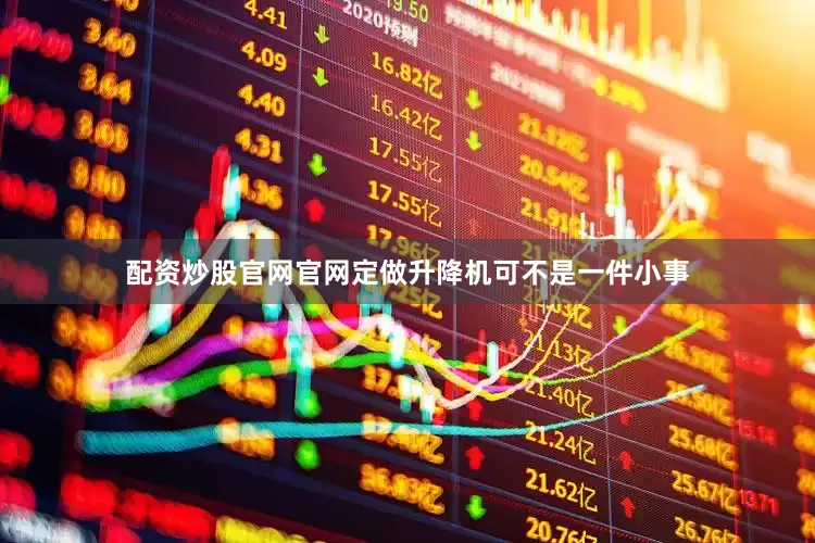 配资炒股官网官网定做升降机可不是一件小事