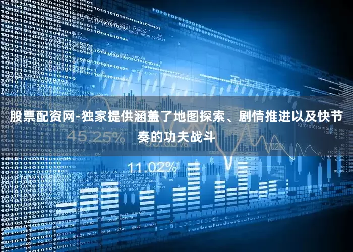 股票配资网-独家提供涵盖了地图探索、剧情推进以及快节奏的功夫战斗