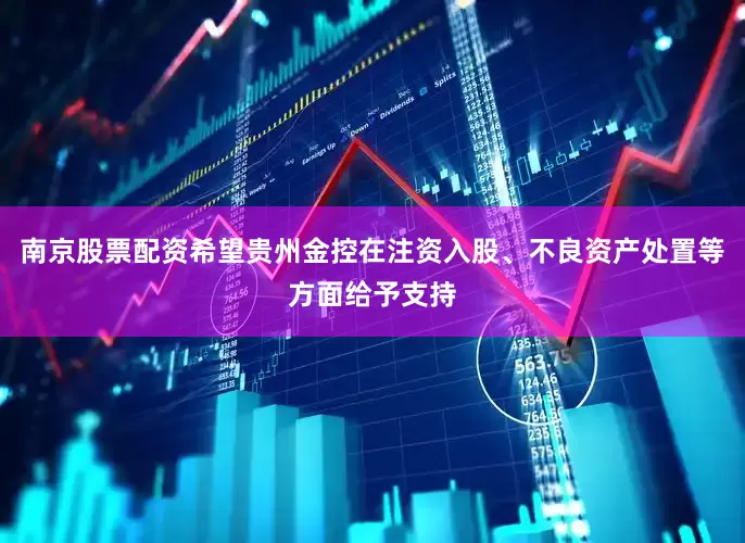 南京股票配资希望贵州金控在注资入股、不良资产处置等方面给予支持