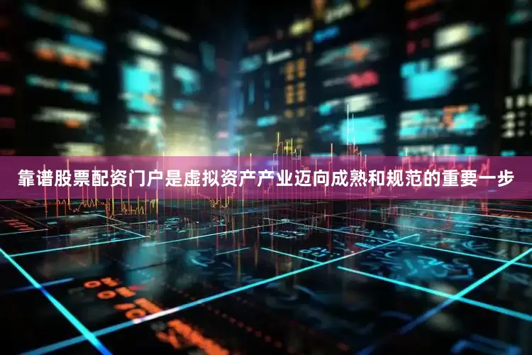 靠谱股票配资门户是虚拟资产产业迈向成熟和规范的重要一步