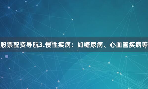 股票配资导航3.慢性疾病：如糖尿病、心血管疾病等