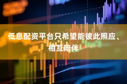 低息配资平台只希望能彼此照应、相互陪伴