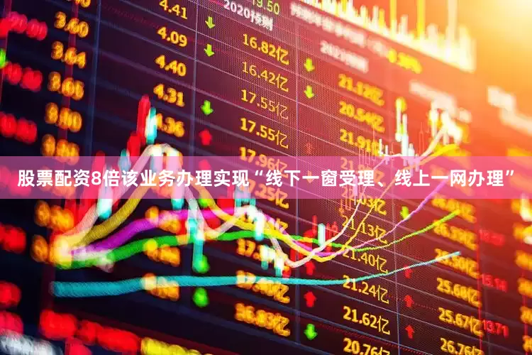 股票配资8倍该业务办理实现“线下一窗受理、线上一网办理”