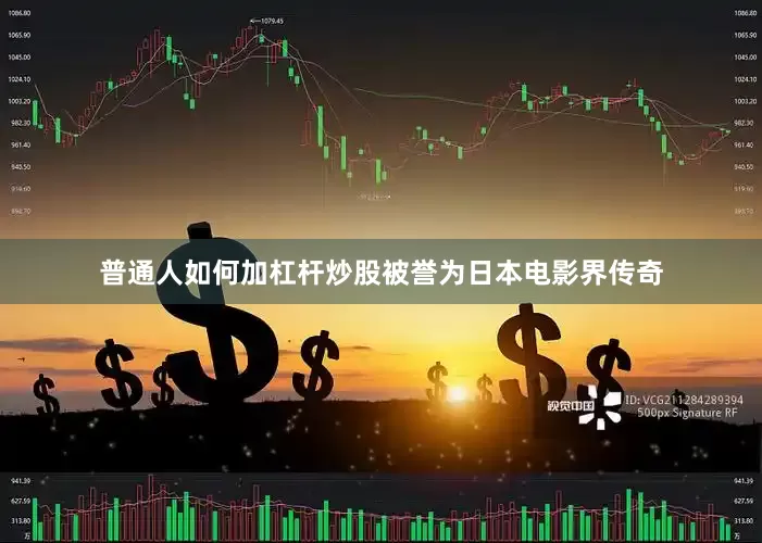 普通人如何加杠杆炒股被誉为日本电影界传奇