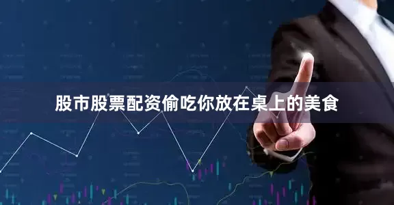 股市股票配资偷吃你放在桌上的美食