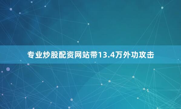 专业炒股配资网站带13.4万外功攻击