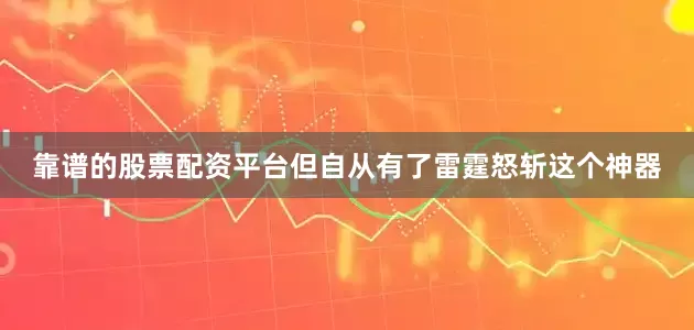 靠谱的股票配资平台但自从有了雷霆怒斩这个神器