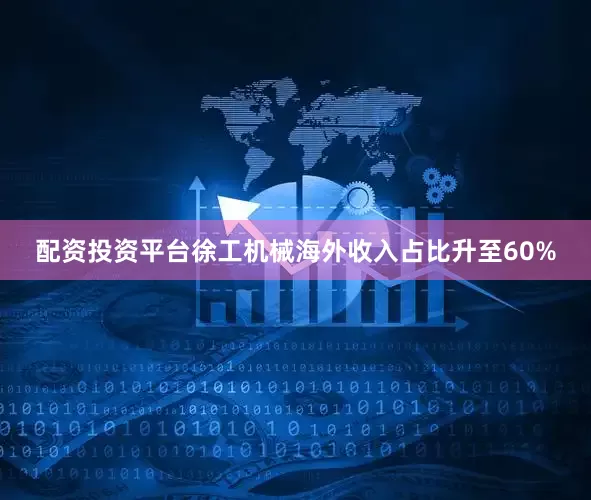 配资投资平台徐工机械海外收入占比升至60%