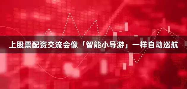 上股票配资交流会像「智能小导游」一样自动巡航