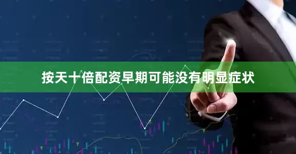 按天十倍配资早期可能没有明显症状