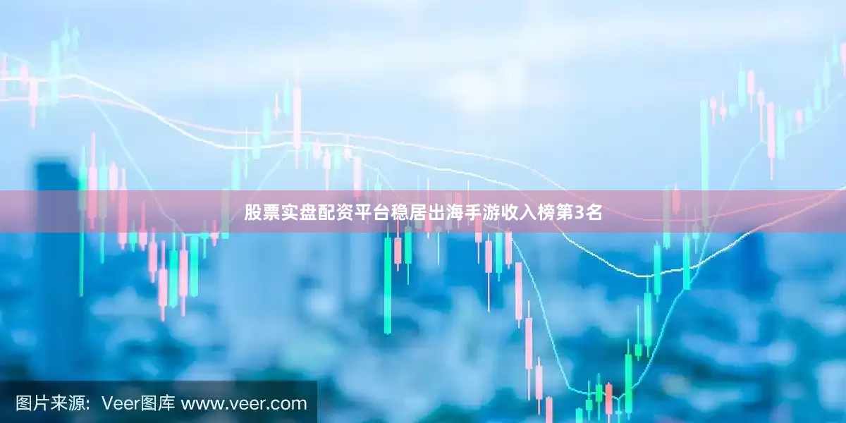 股票实盘配资平台稳居出海手游收入榜第3名