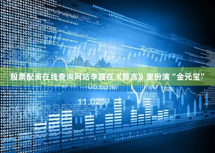股票配资在线查询网站李晟在《誓言》里扮演“金元宝”