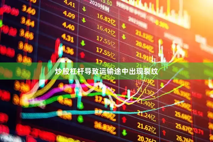 炒股杠杆导致运输途中出现裂纹