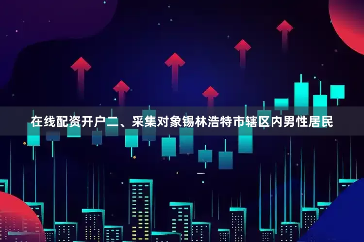 在线配资开户二、采集对象锡林浩特市辖区内男性居民