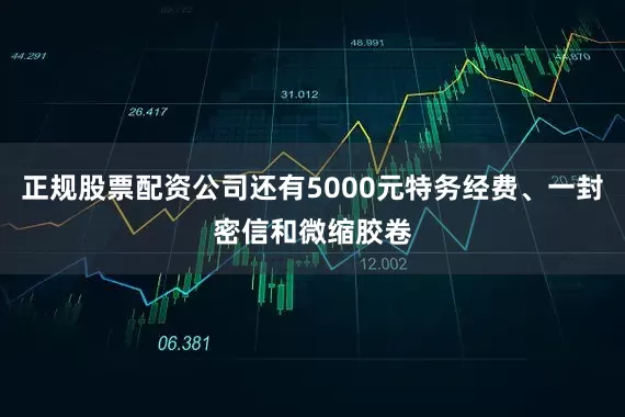 正规股票配资公司还有5000元特务经费、一封密信和微缩胶卷
