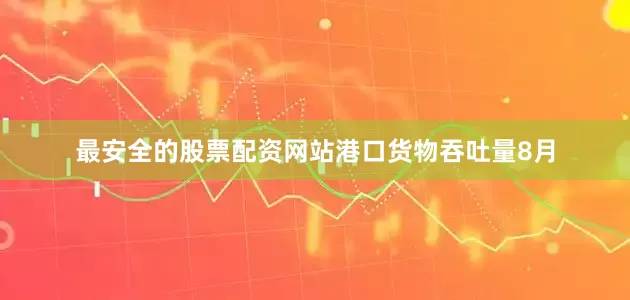最安全的股票配资网站　　港口货物吞吐量　　8月