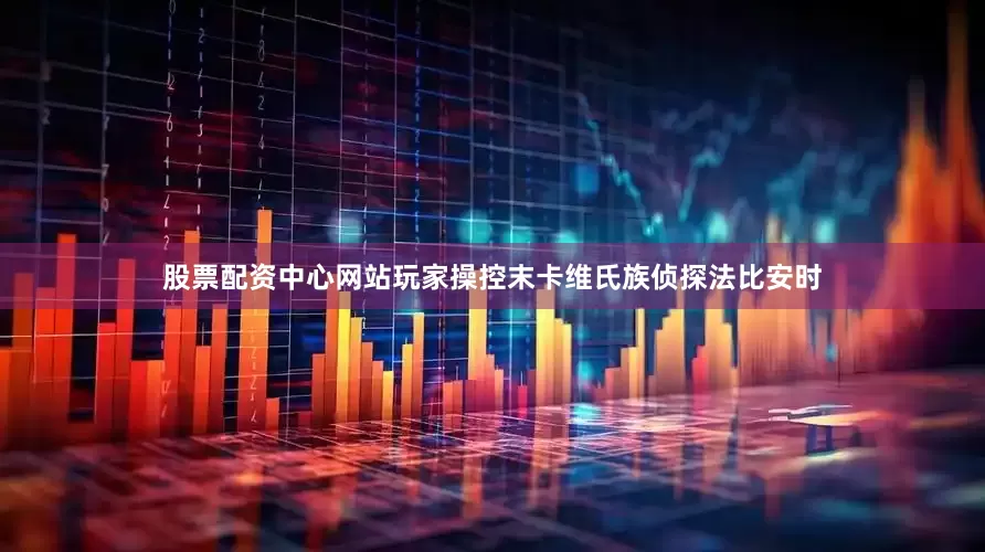 股票配资中心网站玩家操控末卡维氏族侦探法比安时