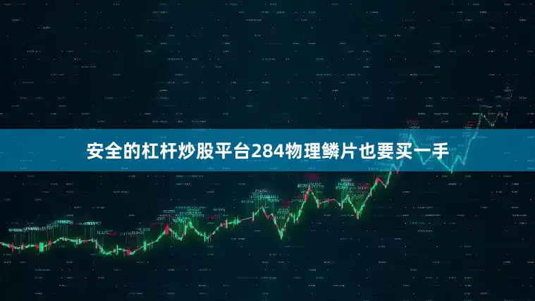安全的杠杆炒股平台284物理鳞片也要买一手