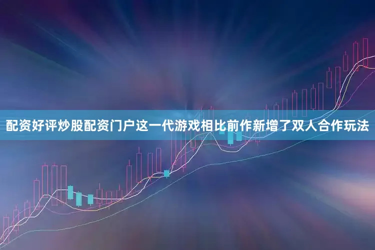 配资好评炒股配资门户这一代游戏相比前作新增了双人合作玩法