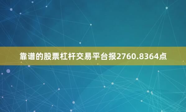 靠谱的股票杠杆交易平台报2760.8364点