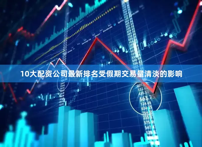 10大配资公司最新排名受假期交易量清淡的影响
