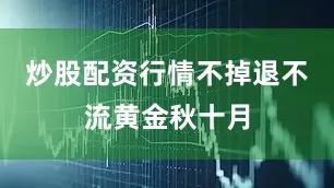 炒股配资行情不掉退不流黄金秋十月