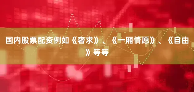 国内股票配资例如《奢求》、《一厢情愿》、《自由》等等